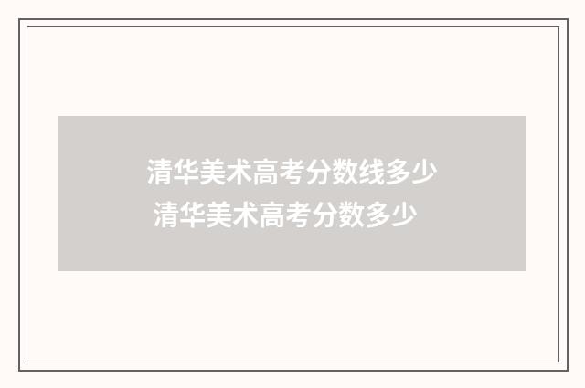 清华美术高考分数线多少 清华美术高考分数多少