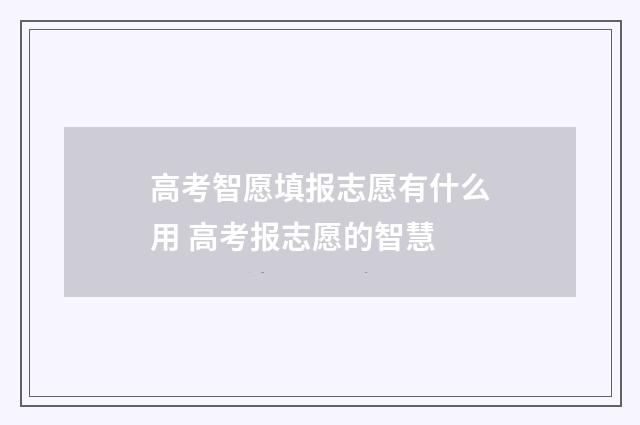 高考智愿填报志愿有什么用 高考报志愿的智慧