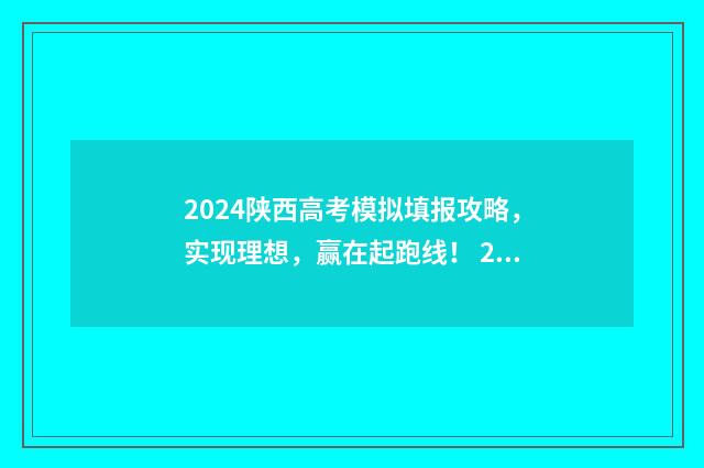 2024陕西高考模拟填报攻略，实现理想，赢在起跑线！ 2024陕西高考模拟投档