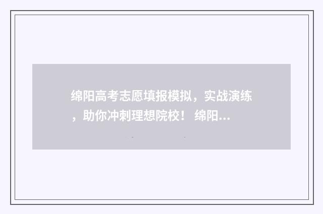 绵阳高考志愿填报模拟，实战演练，助你冲刺理想院校！ 绵阳高考志愿填报机构哪家好些