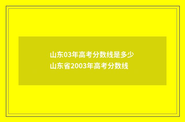 山东03年高考分数线是多少 山东省2003年高考分数线