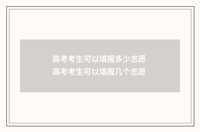 高考考生可以填报多少志愿 高考考生可以填报几个志愿
