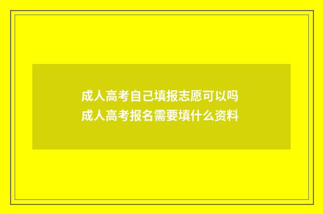 成人高考自己填报志愿可以吗 成人高考报名需要填什么资料