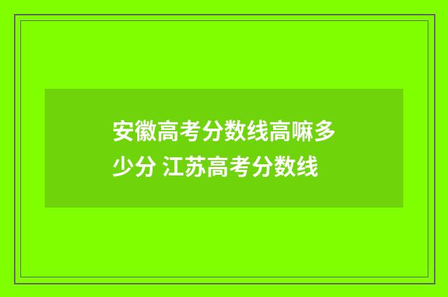 安徽高考分数线高嘛多少分 江苏高考分数线