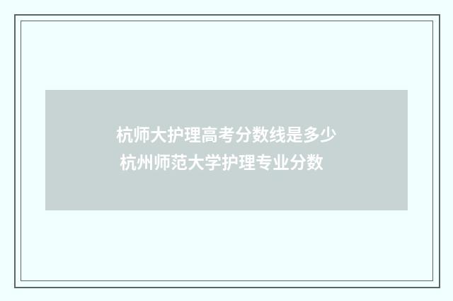 杭师大护理高考分数线是多少 杭州师范大学护理专业分数