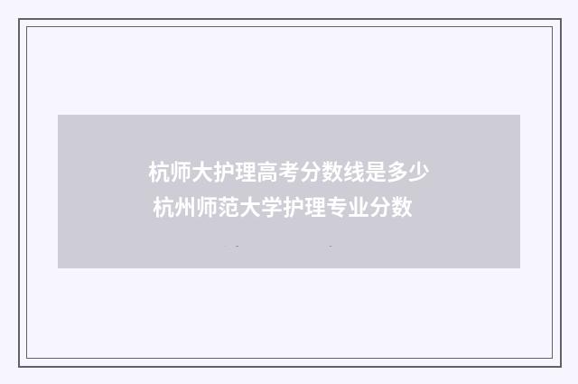 杭师大护理高考分数线是多少 杭州师范大学护理专业分数