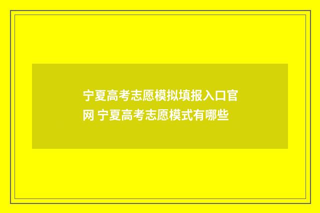 宁夏高考志愿模拟填报入口官网 宁夏高考志愿模式有哪些