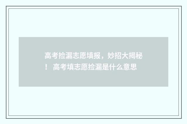高考捡漏志愿填报，妙招大揭秘！ 高考填志愿捡漏是什么意思