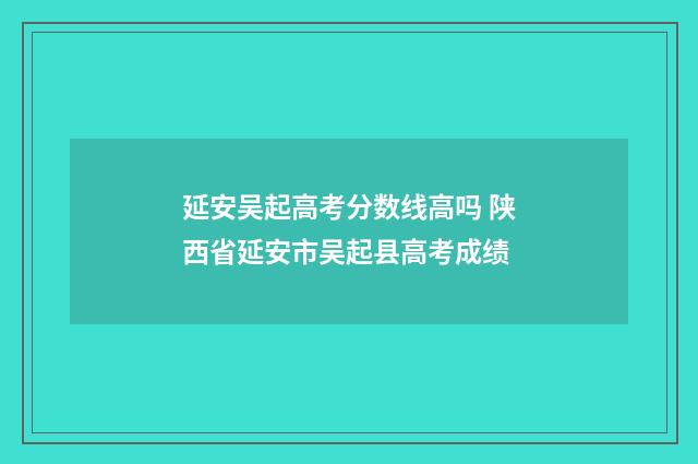延安吴起高考分数线高吗 陕西省延安市吴起县高考成绩