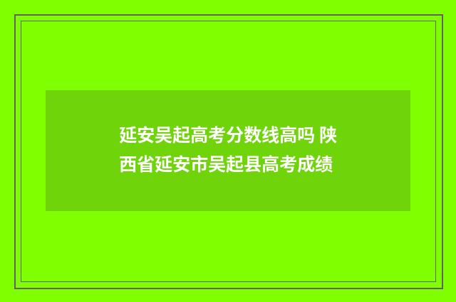 延安吴起高考分数线高吗 陕西省延安市吴起县高考成绩