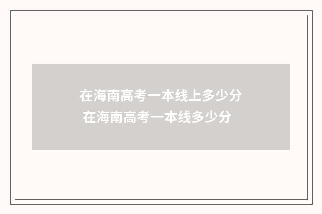 在海南高考一本线上多少分 在海南高考一本线多少分