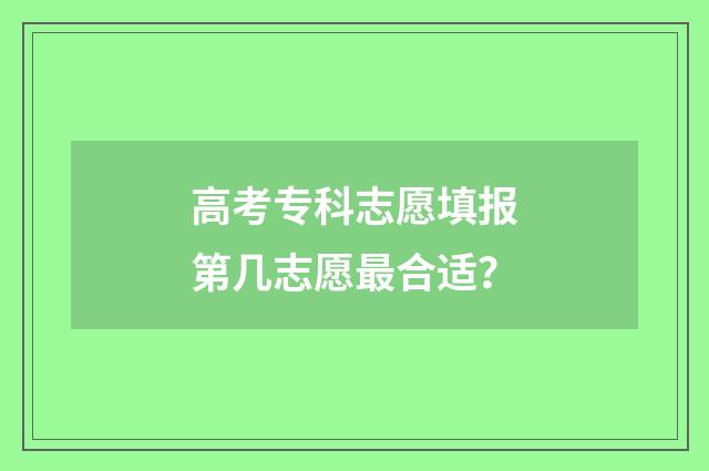 高考专科志愿填报第几志愿最合适？