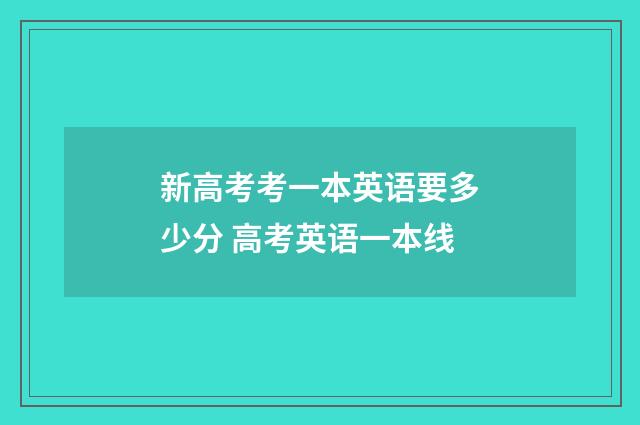 新高考考一本英语要多少分 高考英语一本线