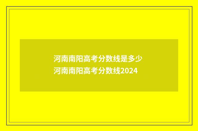 河南南阳高考分数线是多少 河南南阳高考分数线2024