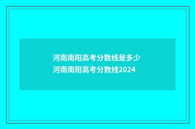 河南南阳高考分数线是多少 河南南阳高考分数线2024