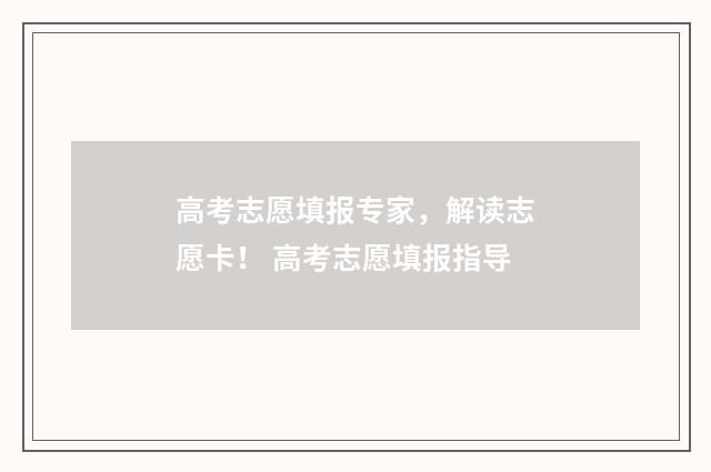 高考志愿填报专家，解读志愿卡！ 高考志愿填报指导