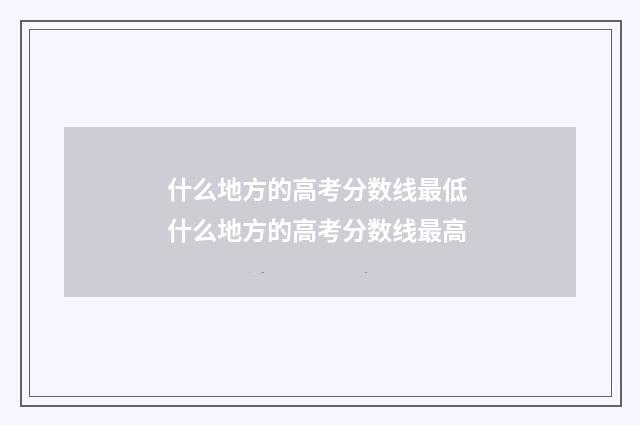 什么地方的高考分数线最低 什么地方的高考分数线最高