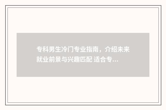 专科男生冷门专业指南，介绍未来就业前景与兴趣匹配 适合专科男生的专业,并且有发展的专业