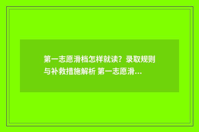 第一志愿滑档怎样就读？录取规则与补救措施解析 第一志愿滑档是什么意思