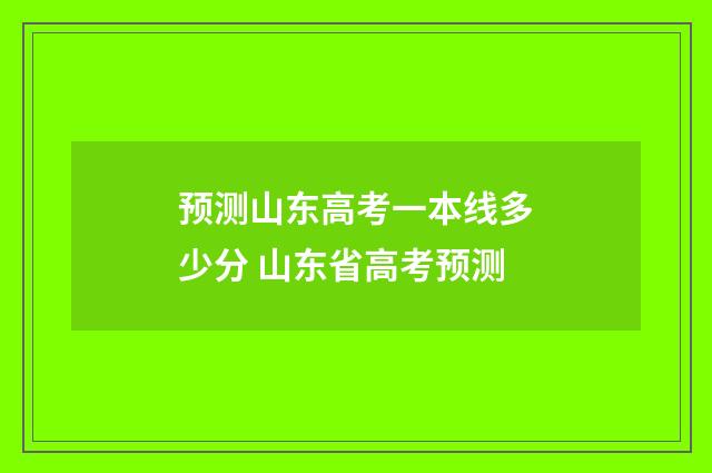 预测山东高考一本线多少分 山东省高考预测