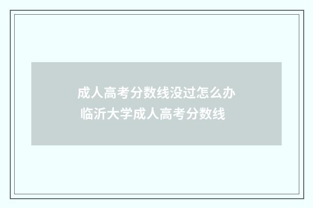 成人高考分数线没过怎么办 临沂大学成人高考分数线