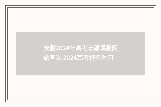 安徽2024年高考志愿填报网站查询 2024高考报名时间