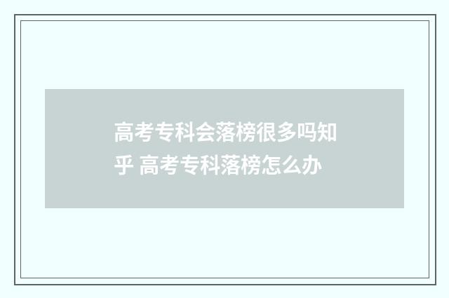 高考专科会落榜很多吗知乎 高考专科落榜怎么办