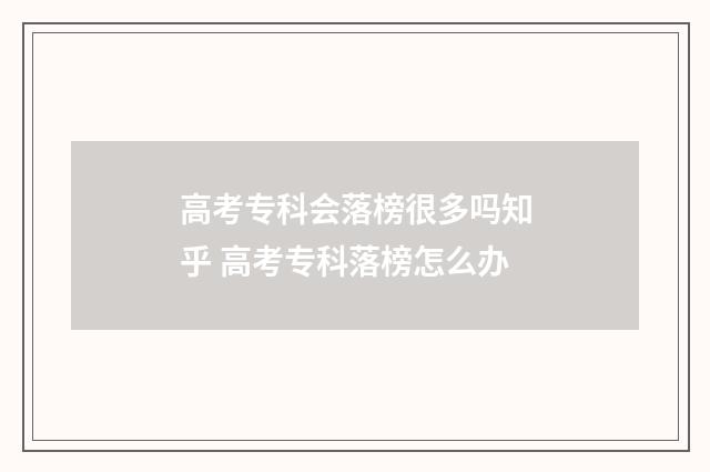 高考专科会落榜很多吗知乎 高考专科落榜怎么办