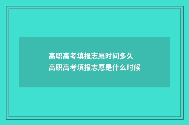 高职高考填报志愿时间多久 高职高考填报志愿是什么时候