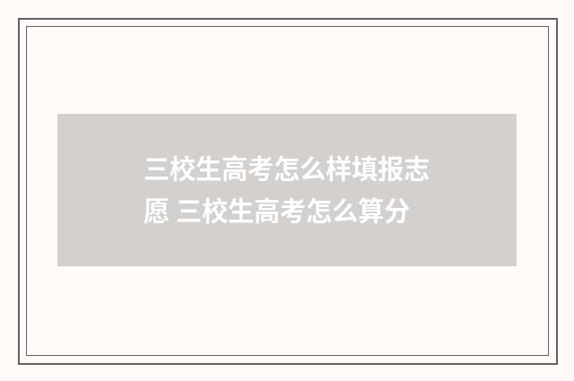 三校生高考怎么样填报志愿 三校生高考怎么算分