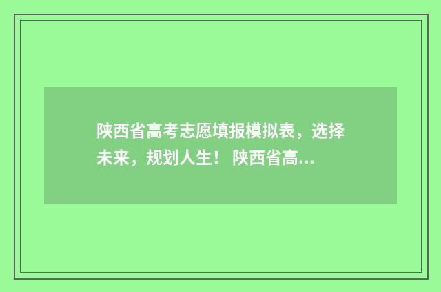 陕西省高考志愿填报模拟表，选择未来，规划人生！ 陕西省高考报名网