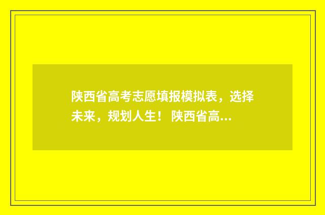 陕西省高考志愿填报模拟表，选择未来，规划人生！ 陕西省高考报名网