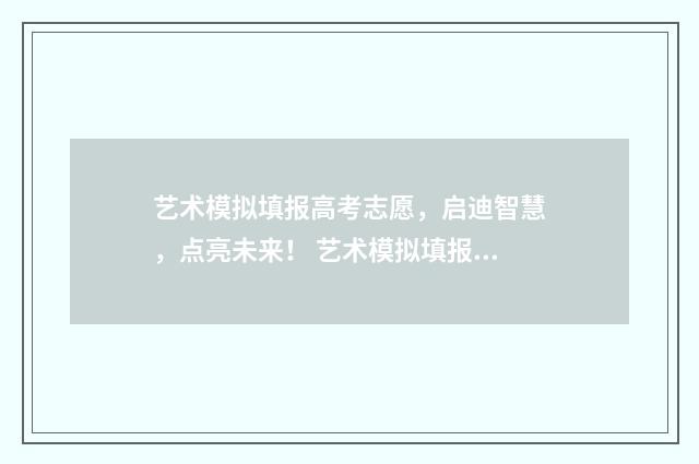 艺术模拟填报高考志愿，启迪智慧，点亮未来！ 艺术模拟填报高考志愿入口官网