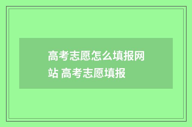 高考志愿怎么填报网站 高考志愿填报