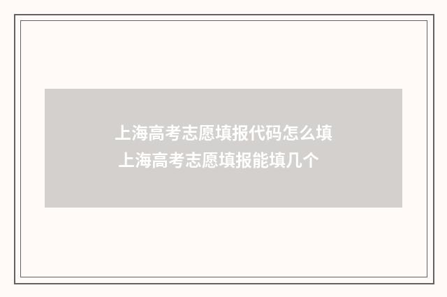 上海高考志愿填报代码怎么填 上海高考志愿填报能填几个