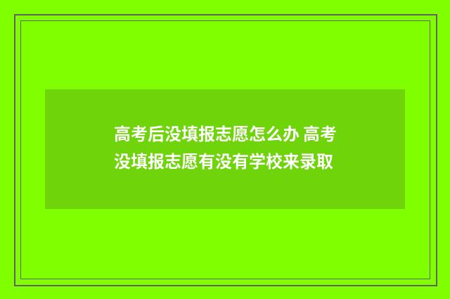 高考后没填报志愿怎么办 高考没填报志愿有没有学校来录取
