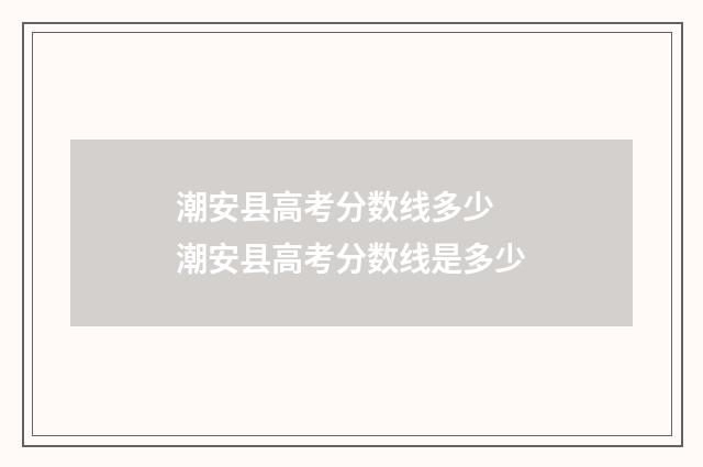 潮安县高考分数线多少 潮安县高考分数线是多少