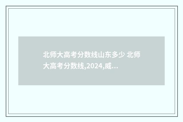 北师大高考分数线山东多少 北师大高考分数线,2024,威海分校分数线