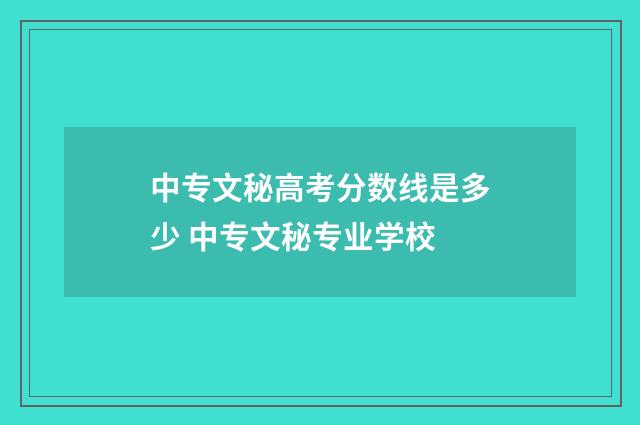 中专文秘高考分数线是多少 中专文秘专业学校