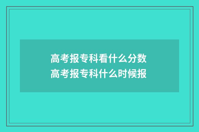 高考报专科看什么分数 高考报专科什么时候报
