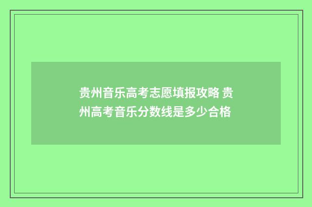 贵州音乐高考志愿填报攻略 贵州高考音乐分数线是多少合格