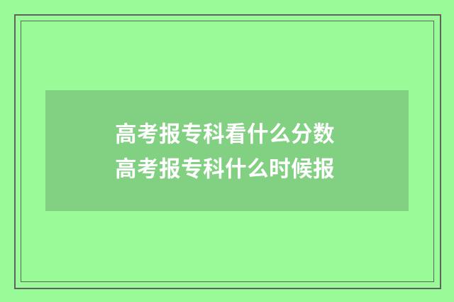 高考报专科看什么分数 高考报专科什么时候报