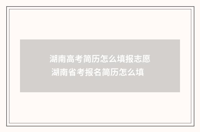 湖南高考简历怎么填报志愿 湖南省考报名简历怎么填