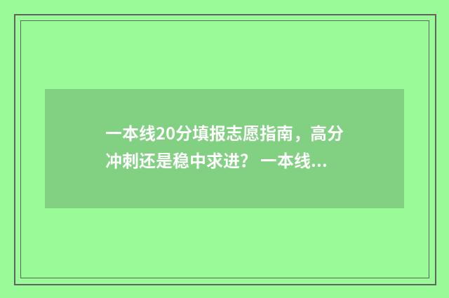 一本线20分填报志愿指南，高分冲刺还是稳中求进？ 一本线二十分以上怎么报考