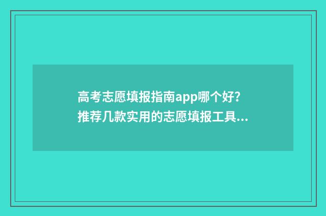 高考志愿填报指南app哪个好？推荐几款实用的志愿填报工具 高考志愿填报指导书