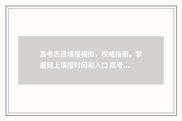 高考志愿填报模拟，权威指南，掌握网上填报时间和入口 高考志愿填报模拟表