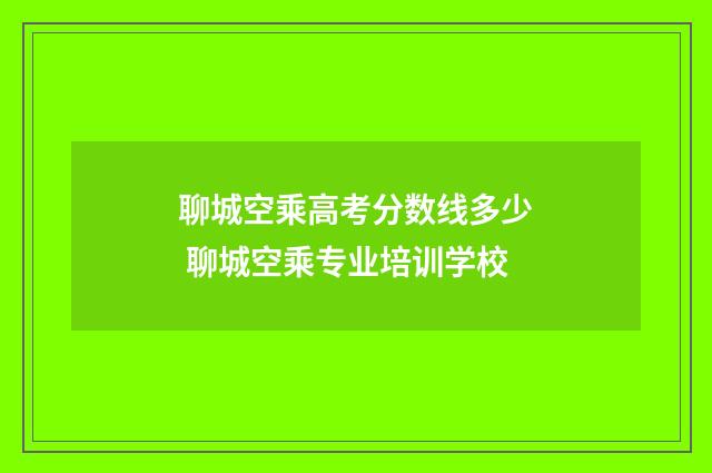聊城空乘高考分数线多少 聊城空乘专业培训学校