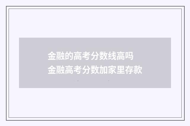 金融的高考分数线高吗 金融高考分数加家里存款