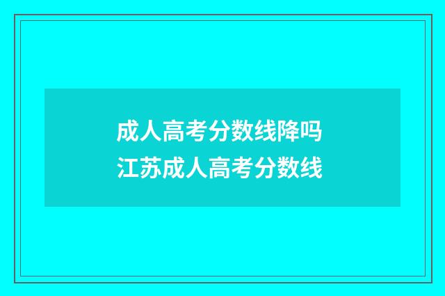 成人高考分数线降吗 江苏成人高考分数线