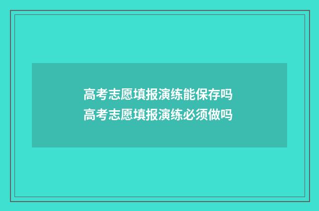高考志愿填报演练能保存吗 高考志愿填报演练必须做吗